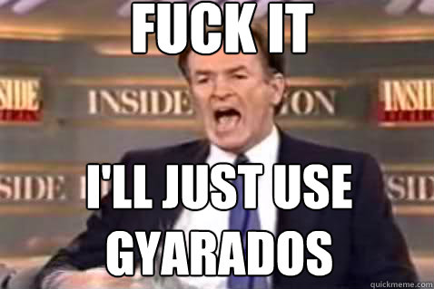 fuck it i'll just use gyarados  Fuck It Bill OReilly