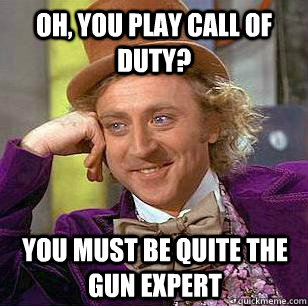 Oh, you play call of duty? You must be quite the gun expert  Condescending Wonka - Animal Cruelty