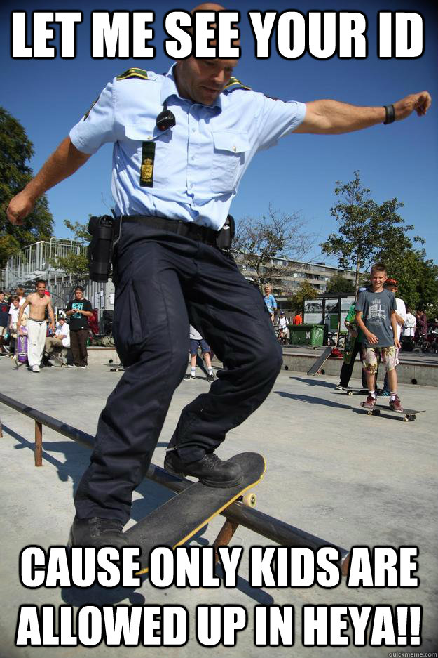 Let me see your ID Cause only kids are allowed up in heya!!  Skateboard Cop