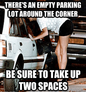 There's an empty parking lot around the corner Be sure to take up two spaces - There's an empty parking lot around the corner Be sure to take up two spaces  Karma Whore