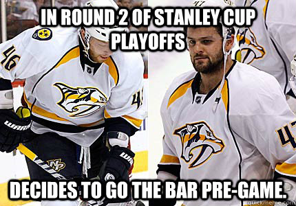In round 2 of stanley cup playoffs decides to go the bar pre-game.  Predator Meme