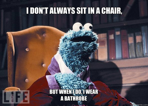 I don't always sit in a chair, but when i do, i wear a bathrobe  Cookieman