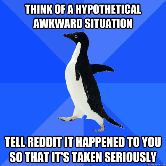Think of a hypothetical awkward situation tell reddit it happened to you so that it's taken seriously  Socially Awkward Penguin