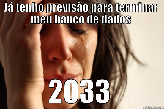JÁ TENHO PREVISÃO PARA TERMINAR MEU BANCO DE DADOS 2033 First World Problems
