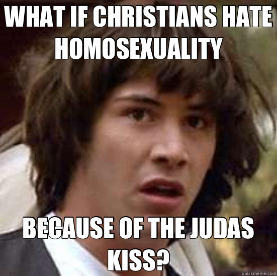WHAT IF CHRISTIANS HATE HOMOSEXUALITY BECAUSE OF THE JUDAS KISS? - WHAT IF CHRISTIANS HATE HOMOSEXUALITY BECAUSE OF THE JUDAS KISS?  conspiracy keanu