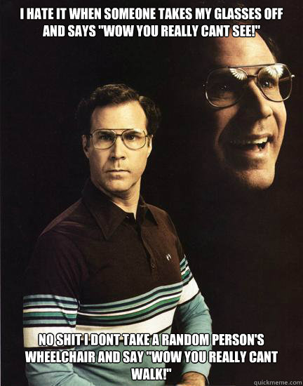 i hate it when someone takes my glasses off and says 