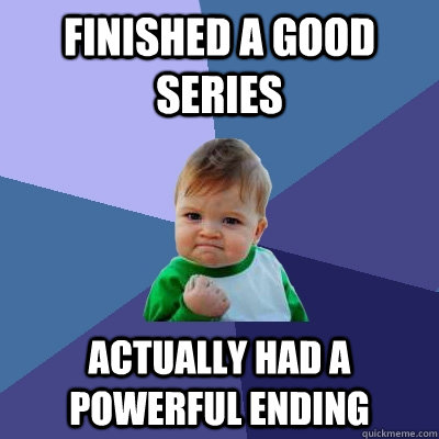 Finished a good series Actually had a powerful ending - Finished a good series Actually had a powerful ending  Success Kid