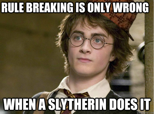 rule breaking is only wrong when a Slytherin does it - rule breaking is only wrong when a Slytherin does it  Scumbag Harry Potter