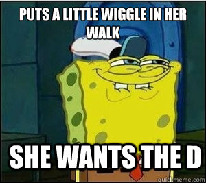 Puts a little wiggle in her walk She wants the d  Baseball Spongebob
