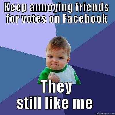 KEEP ANNOYING FRIENDS FOR VOTES ON FACEBOOK THEY STILL LIKE ME  Success Kid