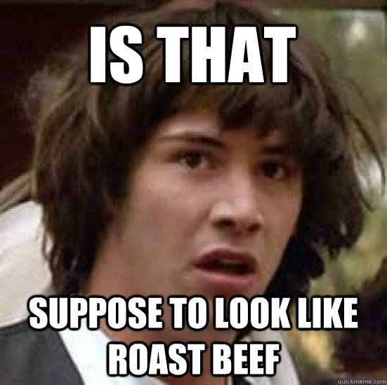 Is that suppose to look like roast beef - Is that suppose to look like roast beef  conspiracy keanu