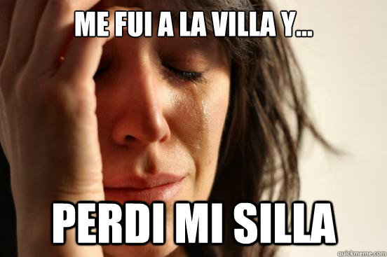 ME FUI A LA VILLA Y... PERDI MI SILLA  First World Problems