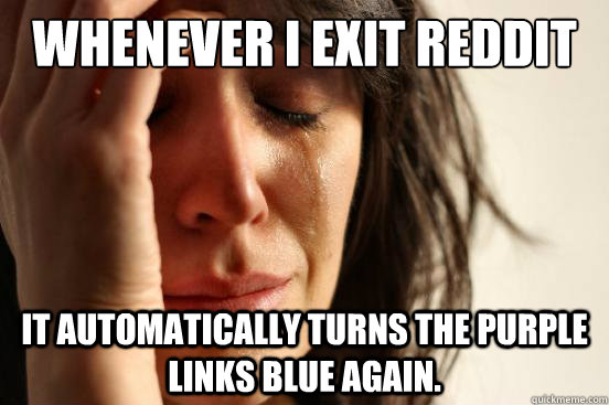 Whenever I exit reddit on my iphone it automatically turns the purple links blue again.  First World Problems