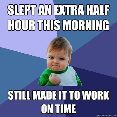 Slept an extra half hour this morning Still made it to work on time - Slept an extra half hour this morning Still made it to work on time  Success Kid