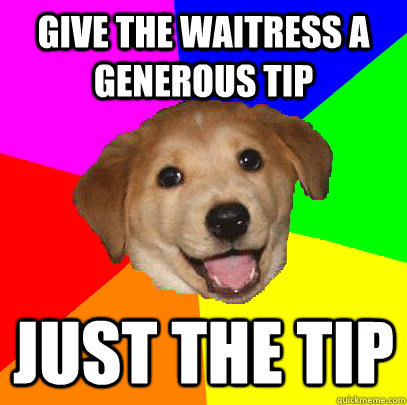 give the waitress a generous tip just the tip - give the waitress a generous tip just the tip  Advice Dog