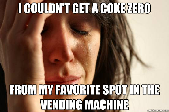 I couldn't get a coke zero from my favorite spot in the vending machine  First World Problems