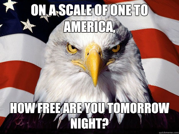 On a scale of one to America, How free are you tomorrow night?  Evil American Eagle