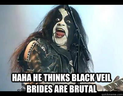  Haha he thinks black veil brides are brutal  Funny Abbath