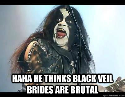  Haha he thinks black veil brides are brutal -  Haha he thinks black veil brides are brutal  Funny Abbath