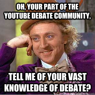 oh, Your part of the Youtube Debate Community, Tell me of your Vast knowledge of Debate?  Creepy Wonka