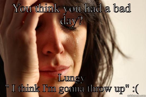 YOU THINK YOU HAD A BAD DAY? LUNGY 