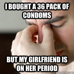 I bought a 36 pack of condoms but my girlfriend is on her period  - I bought a 36 pack of condoms but my girlfriend is on her period   First world problems guy