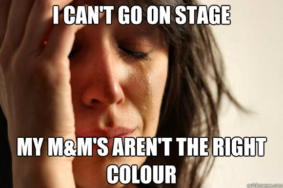 I can't go on stage My M&M's aren't the right colour  First World Problems