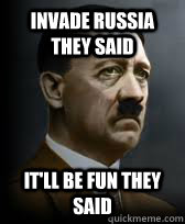 invade russia they said it'll be fun they said  Sad Hitler