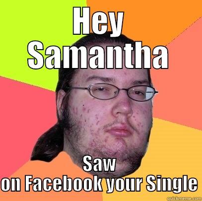 HEY SAMANTHA SAW ON FACEBOOK YOUR SINGLE Butthurt Dweller