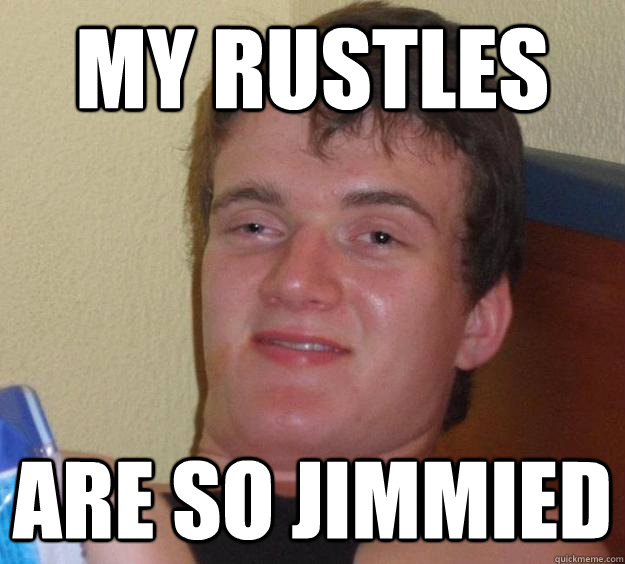 My rustles are so jimmied - My rustles are so jimmied  10 Guy