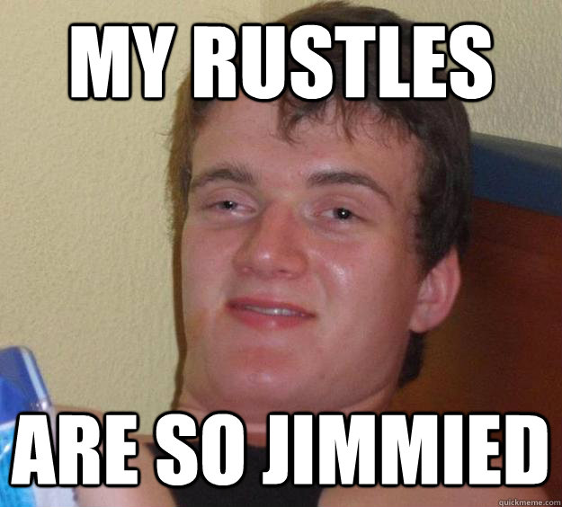 My rustles are so jimmied  10 Guy