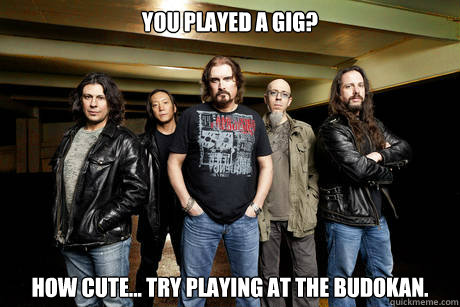 You Played a Gig? How Cute... Try Playing at the Budokan.  Unimpressed Dream Theater