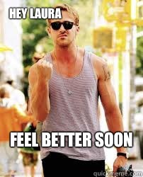 Hey Laura Feel Better soon   