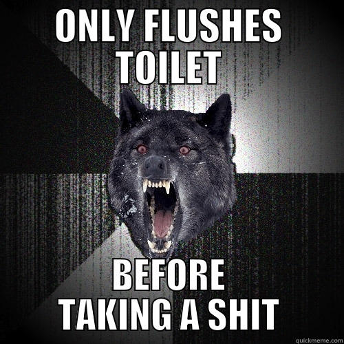 ONLY FLUSHES TOILET BEFORE TAKING A SHIT Insanity Wolf