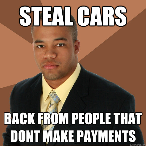 steal cars back from people that dont make payments  Successful Black Man
