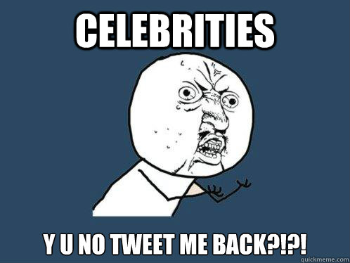 Celebrities y u no tweet me back?!?!  Y U No