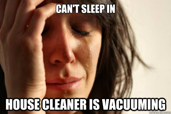 can't sleep in house cleaner is vacuuming  First World Problems