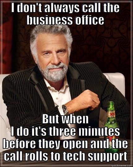 I DON'T ALWAYS CALL THE BUSINESS OFFICE BUT WHEN I DO IT'S THREE MINUTES BEFORE THEY OPEN AND THE CALL ROLLS TO TECH SUPPORT The Most Interesting Man In The World