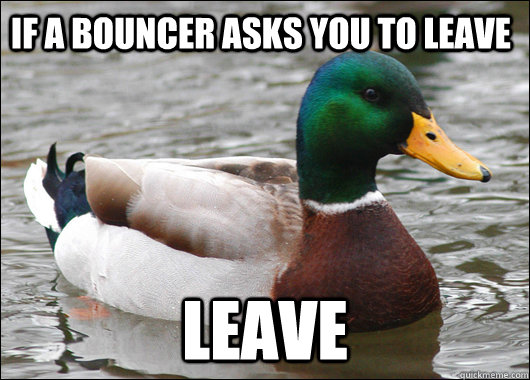 If a bouncer asks you to leave leave - If a bouncer asks you to leave leave  Actual Advice Mallard