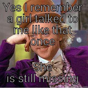 YES I REMEMBER A GIRL TALKED TO ME LIKE THAT ONCE SHE IS STILL MISSING Condescending Wonka