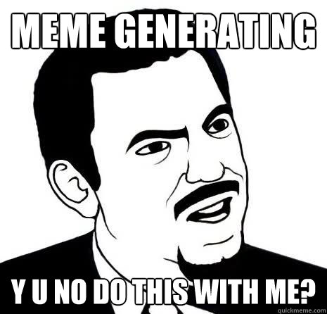 meme generating y u no do this with me?  Seriously Are You Serious