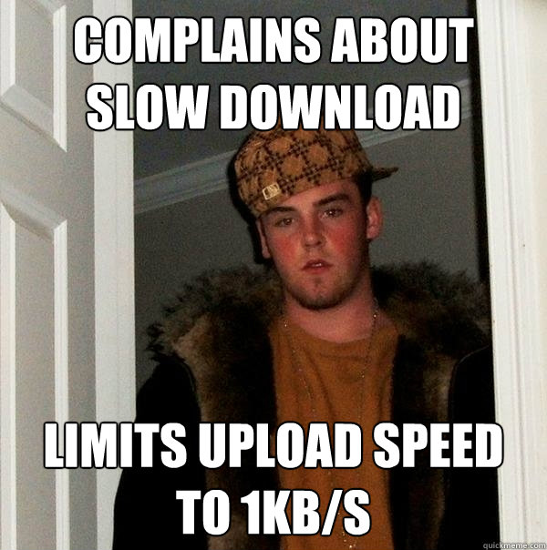 complains about slow download limits upload speed to 1KB/s  Scumbag Steve