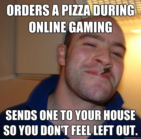 Orders a pizza during online gaming Sends one to your house so you don't feel left out. - Orders a pizza during online gaming Sends one to your house so you don't feel left out.  Misc