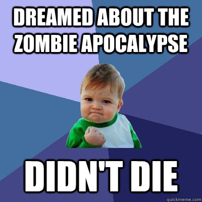 dreamed about the zombie apocalypse  didn't die  Success Kid