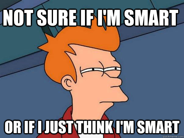 Fry in Futurama with text "Not sure if I'm smart or just think I'm smart"
