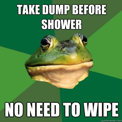 Take Dump before shower No Need to wipe  Foul Bachelor Frog