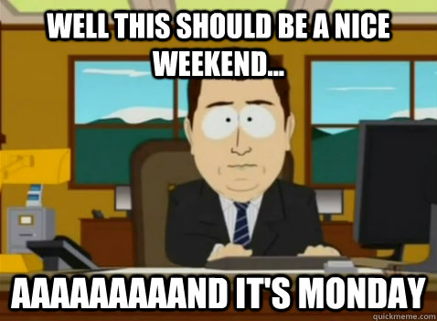 well this should be a nice weekend... aaaaaaaaand it's monday - well this should be a nice weekend... aaaaaaaaand it's monday  South Park Banker