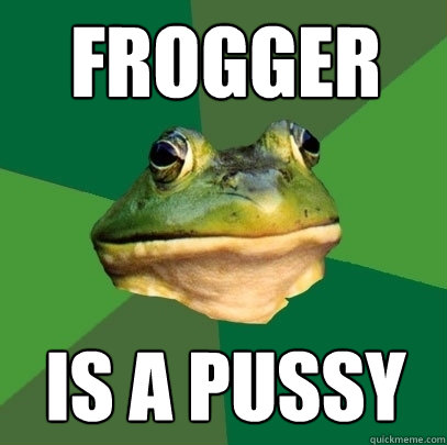 FROGGER IS A PUSSY  Foul Bachelor Frog