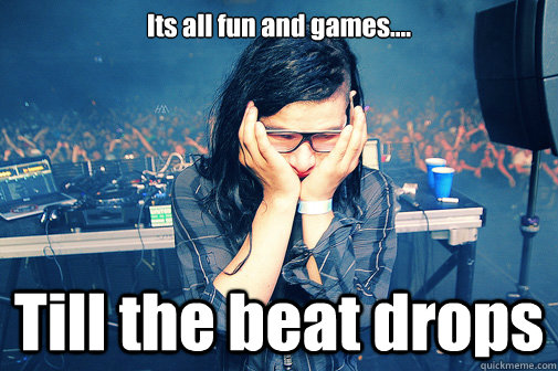 Its all fun and games....  Till the beat drops - Its all fun and games....  Till the beat drops  beat drops