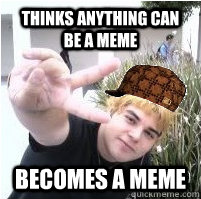 THINKS ANYTHING CAN BE A MEME BECOMES A MEME  Scumbag Jimmy
